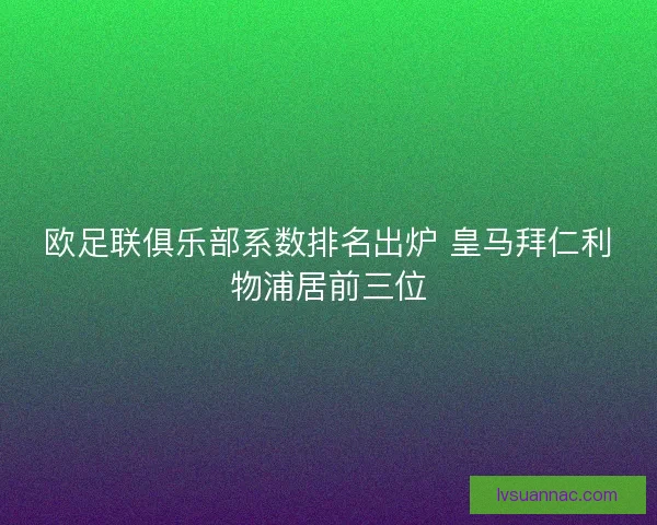 欧足联俱乐部系数排名出炉 皇马拜仁利物浦居前三位