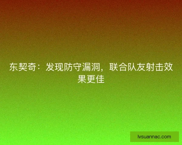 东契奇：发现防守漏洞，联合队友射击效果更佳